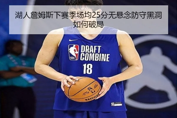 湖人詹姆斯下赛季场均25分无悬念防守黑洞如何破局