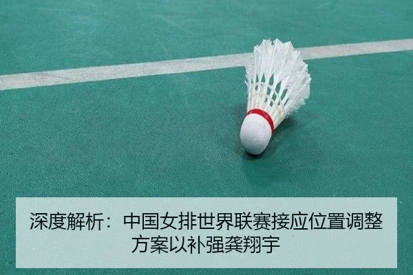 深度解析：中国女排世界联赛接应位置调整方案以补强龚翔宇